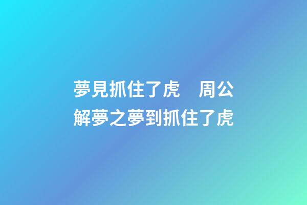 夢見抓住了虎　周公解夢之夢到抓住了虎